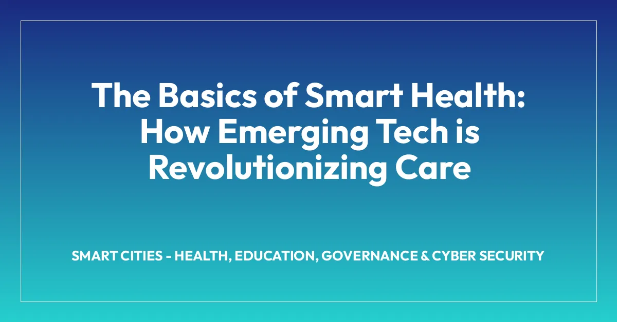 The Basics of Smart Health: How Emerging Tech is Revolutionizing Care