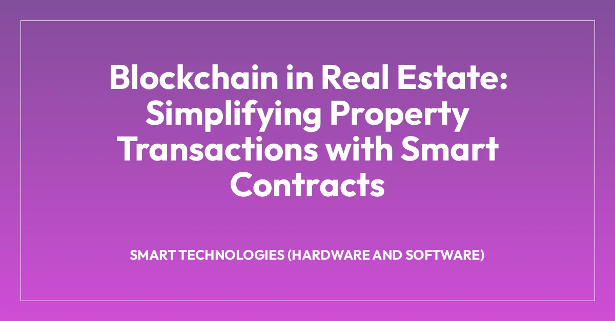 Blockchain in Real Estate: Simplifying Property Transactions with Smart Contracts