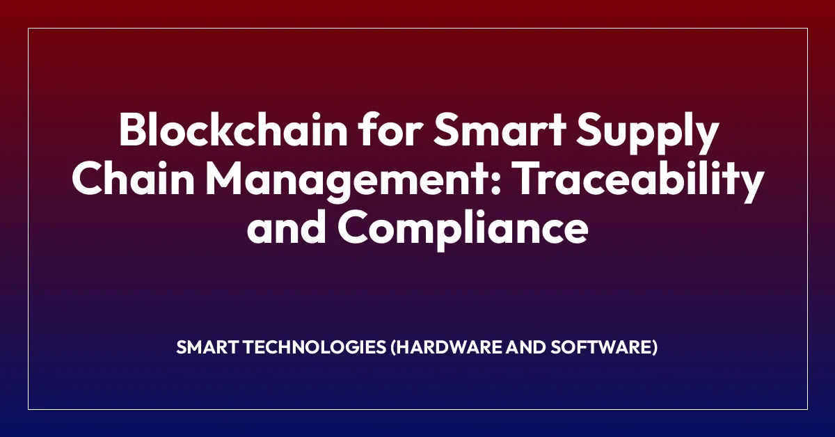 Blockchain for Smart Supply Chain Management: Traceability and Compliance