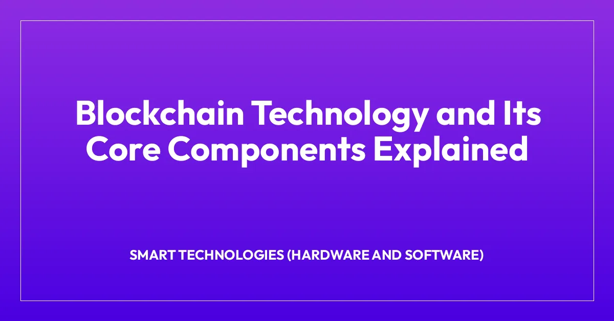 Blockchain Technology and Its Core Components Explained
