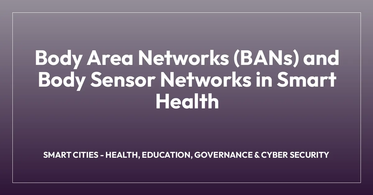 Body Area Networks (BANs) and Body Sensor Networks in Smart Health