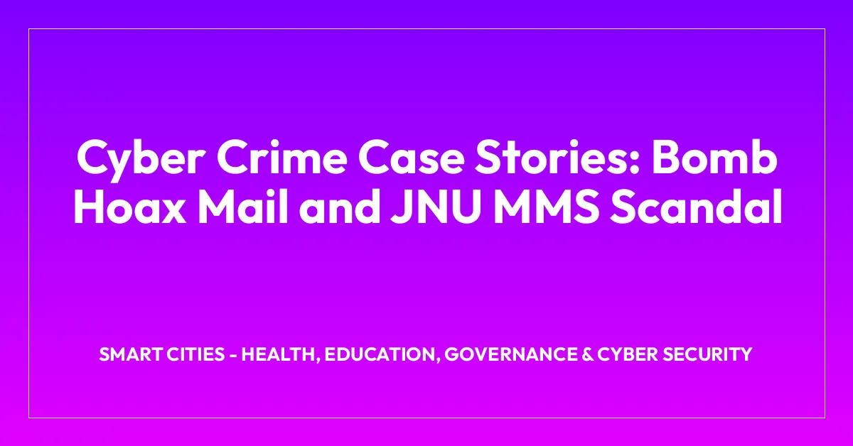 Cyber Crime Case Stories: Bomb Hoax Mail and JNU MMS Scandal