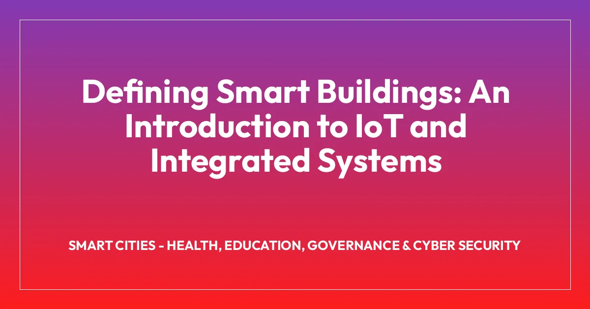 Defining Smart Buildings: An Introduction to IoT and Integrated Systems