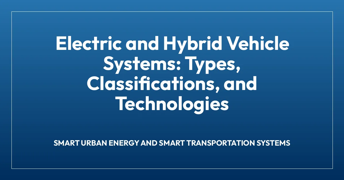 Electric and Hybrid Vehicle Systems: Types, Classifications, and Technologies