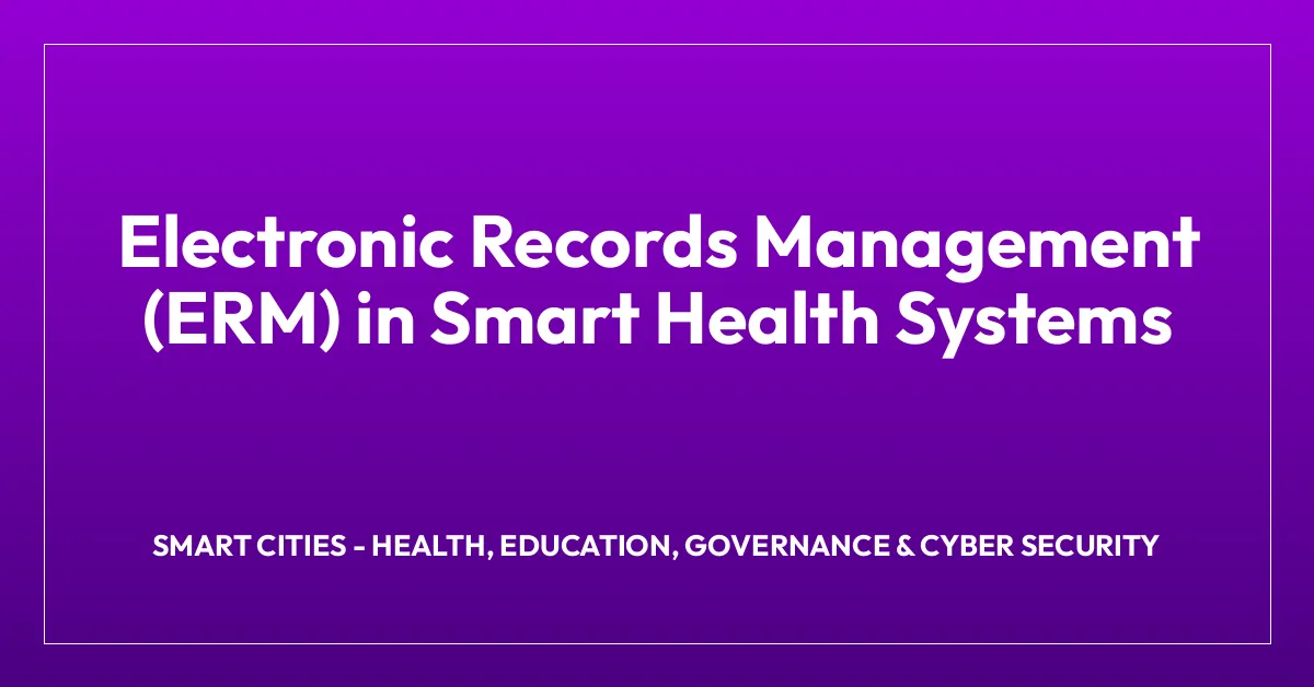 Electronic Records Management (ERM) in Smart Health Systems