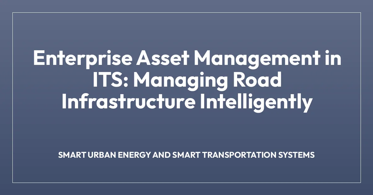 Enterprise Asset Management in ITS: Managing Road Infrastructure Intelligently