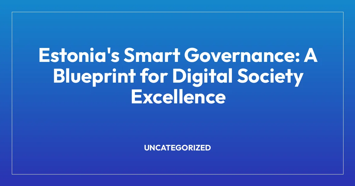 Estonia’s Smart Governance: A Blueprint for Digital Society Excellence