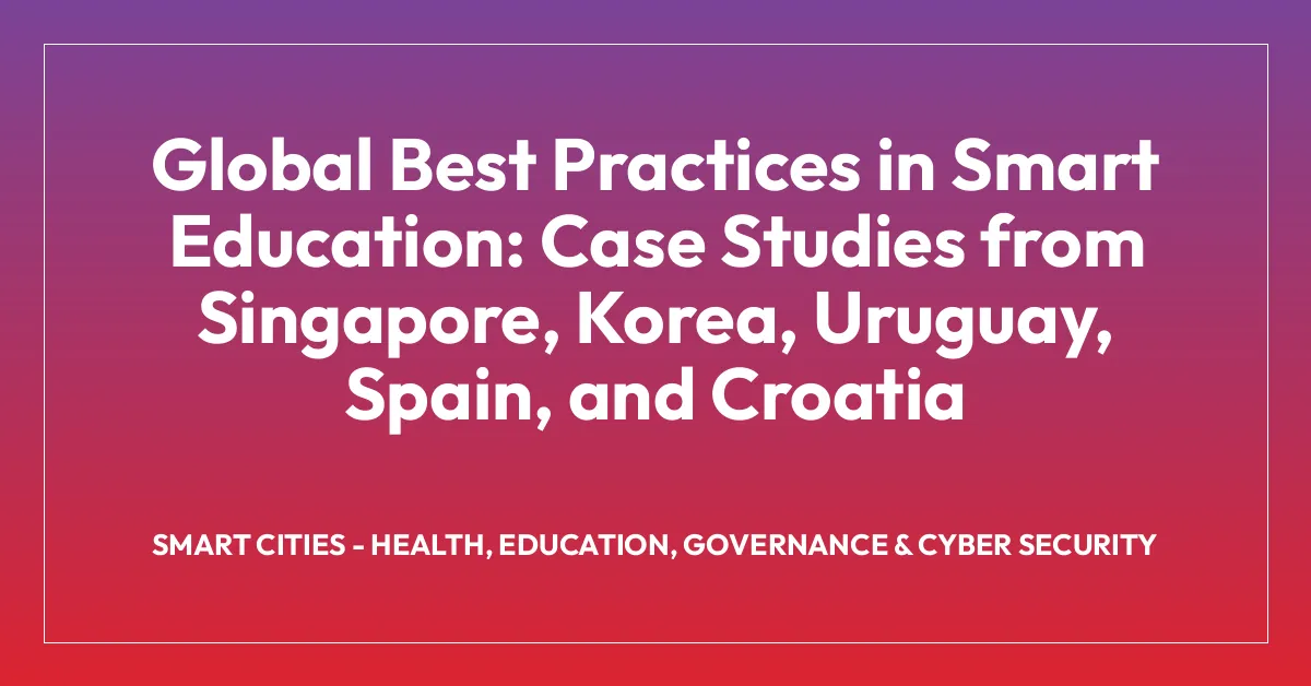 Global Best Practices in Smart Education: Case Studies from Singapore, Korea, Uruguay, Spain, and Croatia