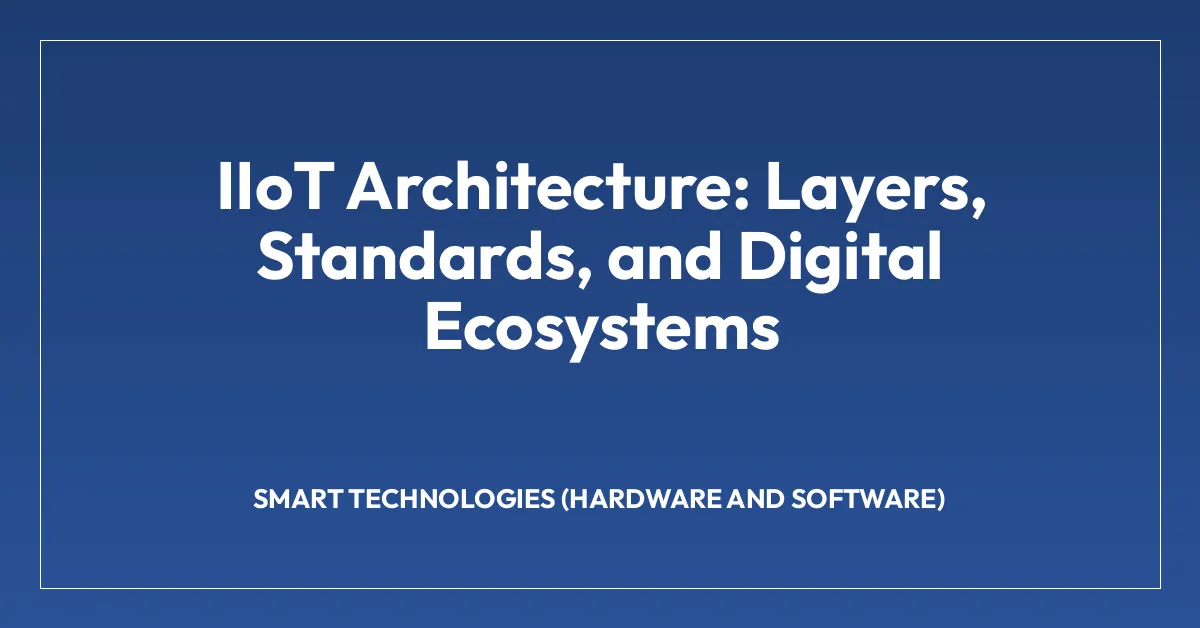 IIoT Architecture: Layers, Standards, and Digital Ecosystems