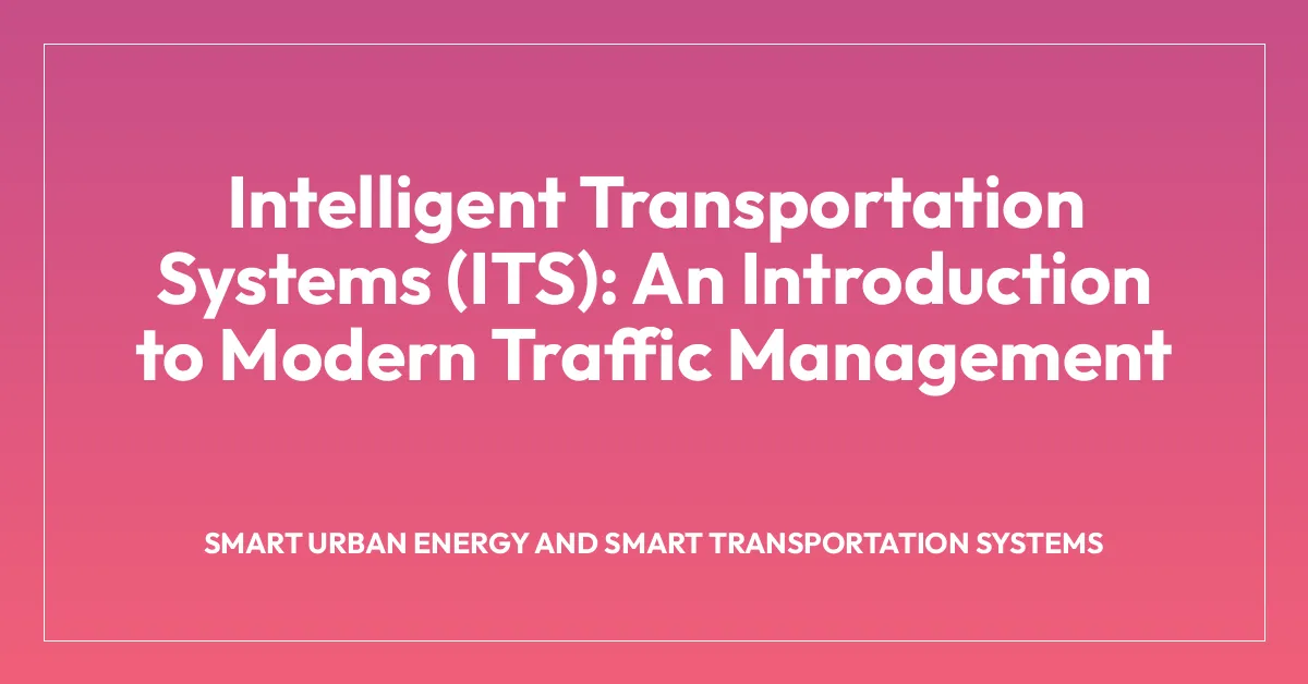 Intelligent Transportation Systems (ITS): An Introduction to Modern Traffic Management