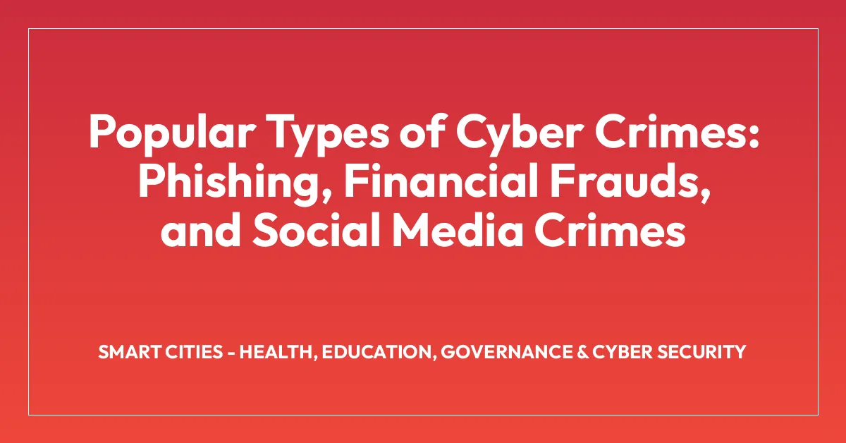 Popular Types of Cyber Crimes: Phishing, Financial Frauds, and Social Media Crimes