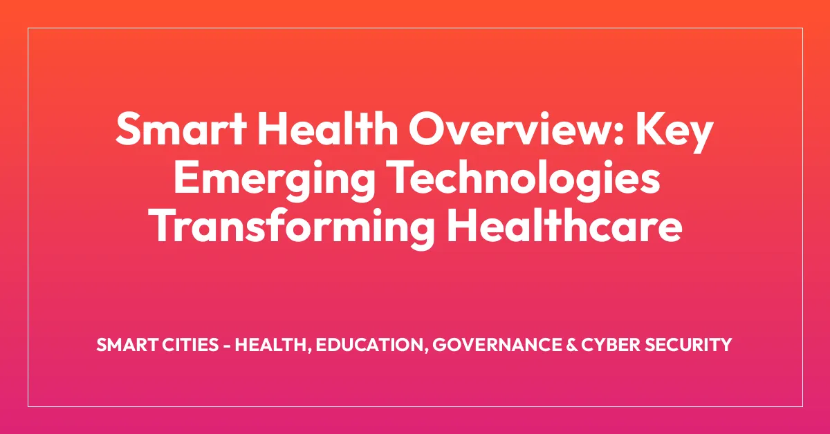 Smart Health Overview: Key Emerging Technologies Transforming Healthcare
