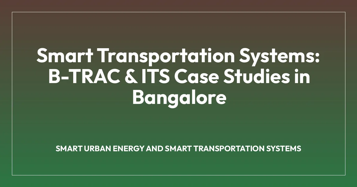 Smart Transportation Systems: B-TRAC & ITS Case Studies in Bangalore