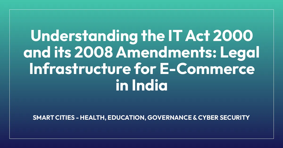 Understanding the IT Act 2000 and its 2008 Amendments: Legal Infrastructure for E-Commerce in India