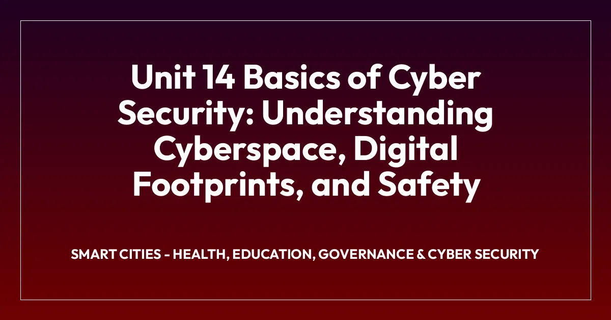 Unit 14 Basics of Cyber Security: Understanding Cyberspace, Digital Footprints, and Safety