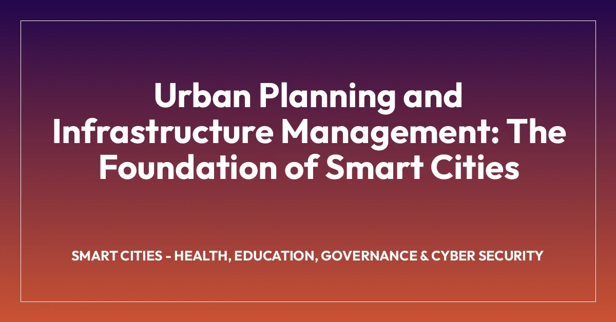 Urban Planning and Infrastructure Management: The Foundation of Smart Cities